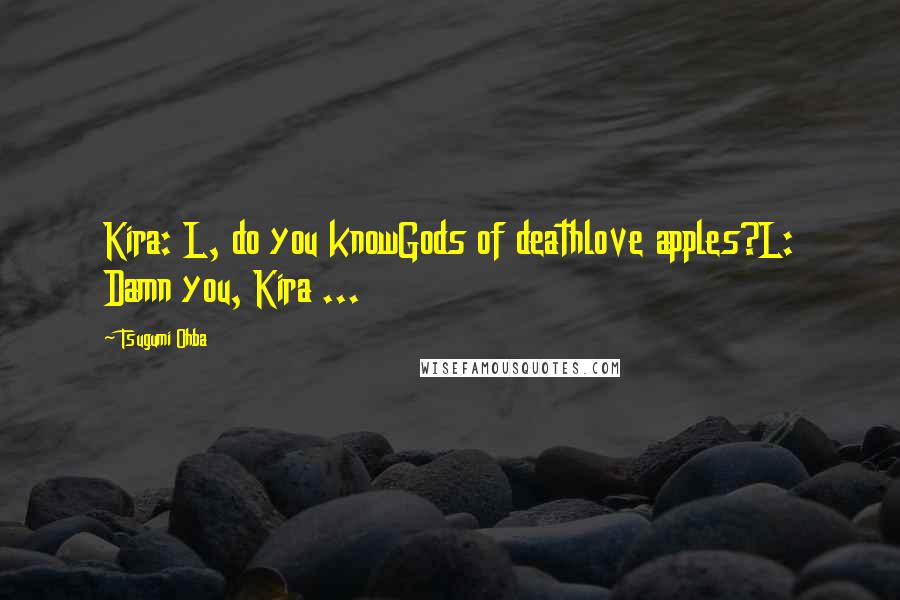 Tsugumi Ohba Quotes: Kira: L, do you knowGods of deathlove apples?L: Damn you, Kira ...