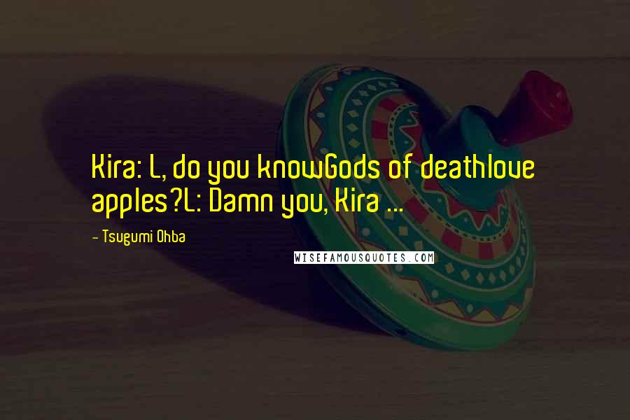 Tsugumi Ohba Quotes: Kira: L, do you knowGods of deathlove apples?L: Damn you, Kira ...