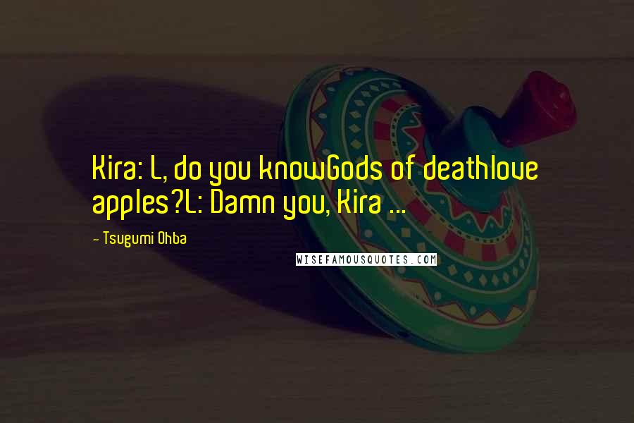 Tsugumi Ohba Quotes: Kira: L, do you knowGods of deathlove apples?L: Damn you, Kira ...