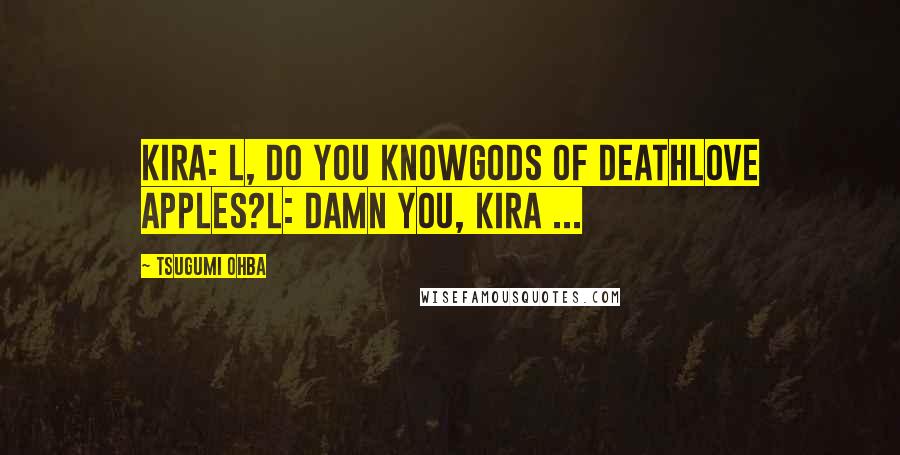 Tsugumi Ohba Quotes: Kira: L, do you knowGods of deathlove apples?L: Damn you, Kira ...