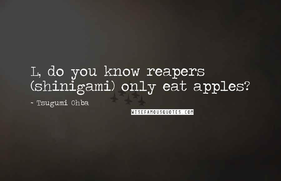 Tsugumi Ohba Quotes: L, do you know reapers (shinigami) only eat apples?