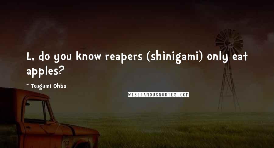 Tsugumi Ohba Quotes: L, do you know reapers (shinigami) only eat apples?