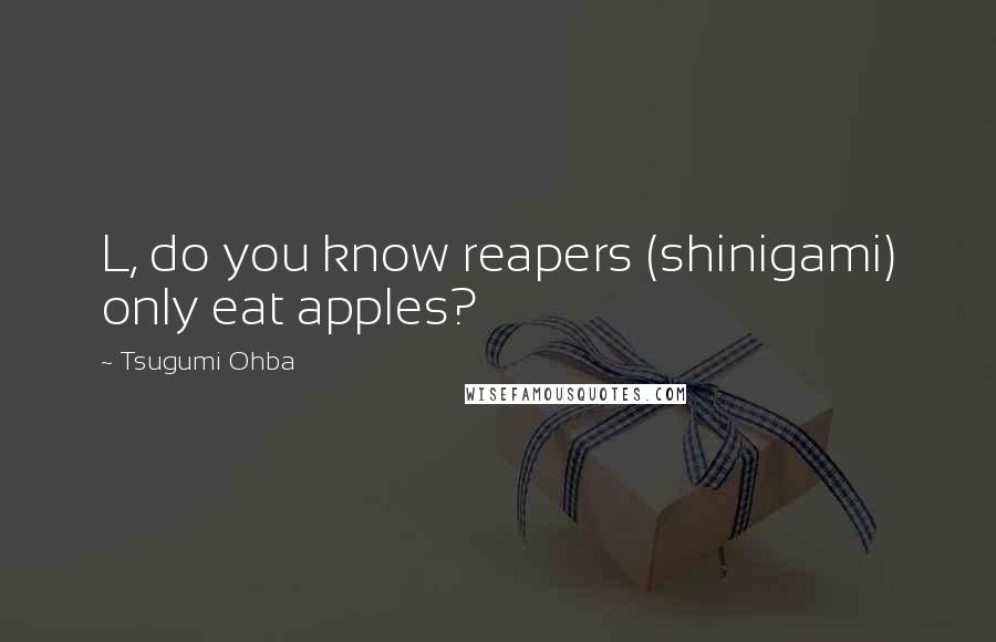 Tsugumi Ohba Quotes: L, do you know reapers (shinigami) only eat apples?