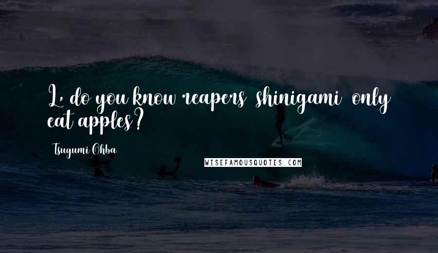 Tsugumi Ohba Quotes: L, do you know reapers (shinigami) only eat apples?