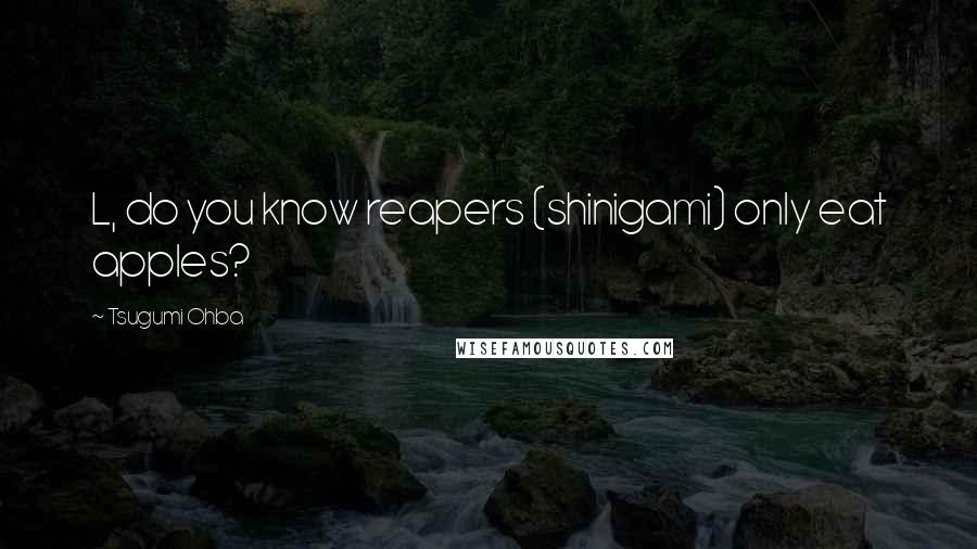 Tsugumi Ohba Quotes: L, do you know reapers (shinigami) only eat apples?