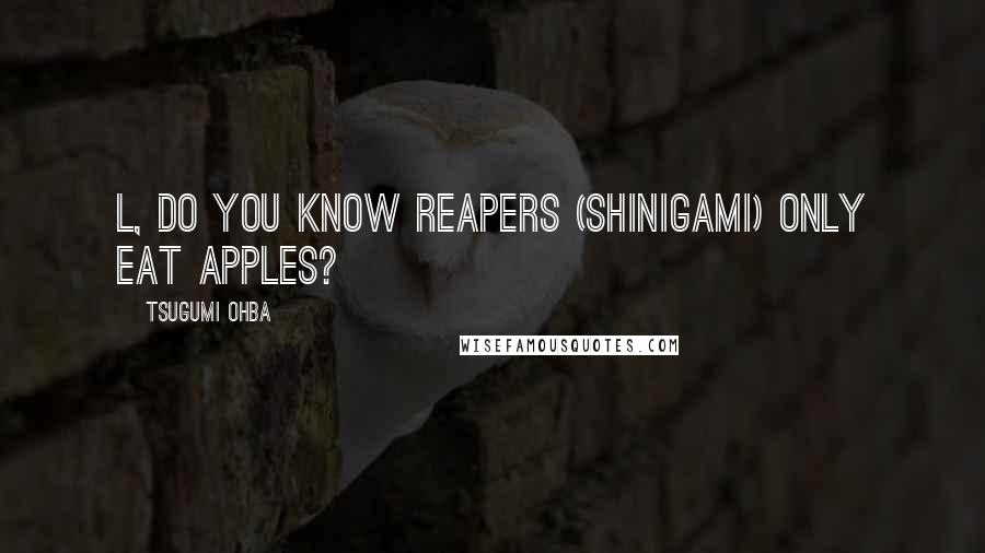 Tsugumi Ohba Quotes: L, do you know reapers (shinigami) only eat apples?