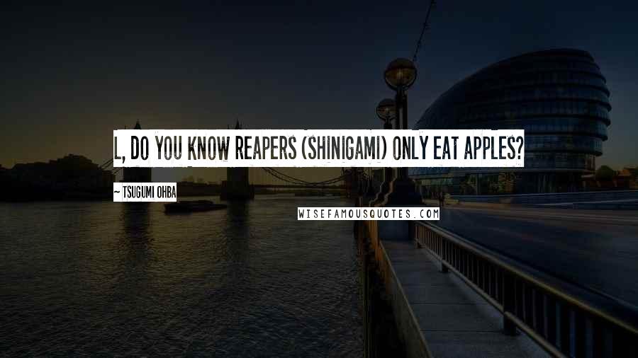 Tsugumi Ohba Quotes: L, do you know reapers (shinigami) only eat apples?