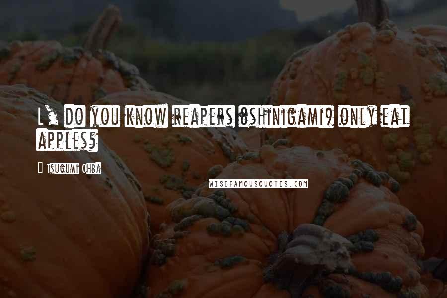 Tsugumi Ohba Quotes: L, do you know reapers (shinigami) only eat apples?