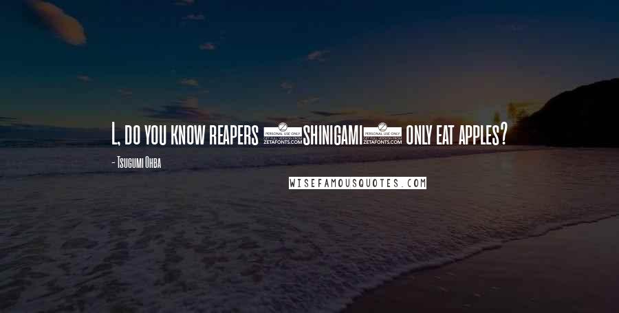 Tsugumi Ohba Quotes: L, do you know reapers (shinigami) only eat apples?