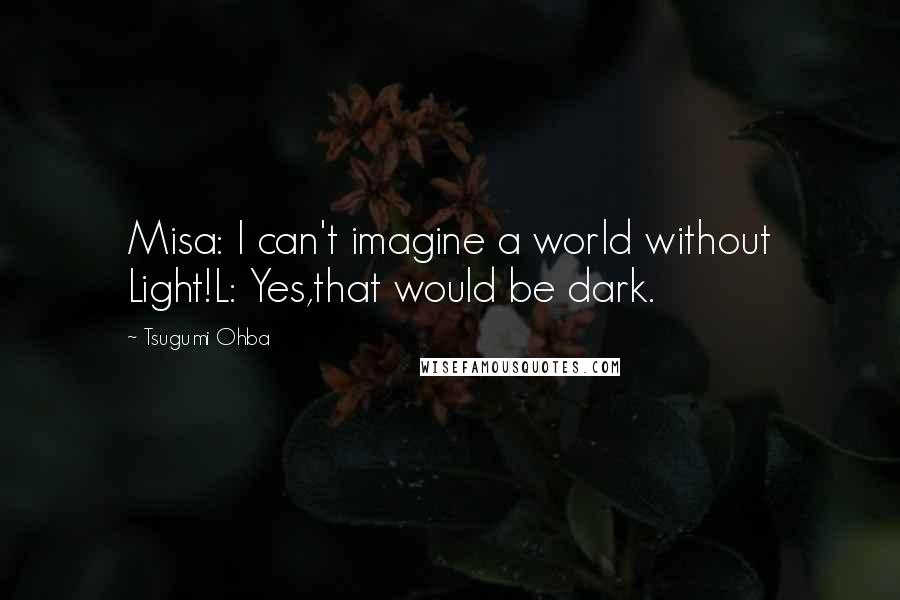 Tsugumi Ohba Quotes: Misa: I can't imagine a world without Light!L: Yes,that would be dark.