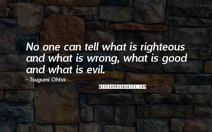 Tsugumi Ohba Quotes: No one can tell what is righteous and what is wrong, what is good and what is evil.