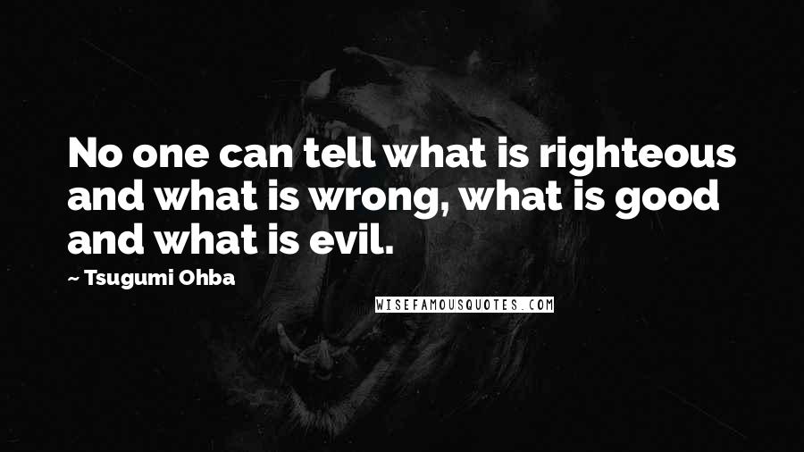 Tsugumi Ohba Quotes: No one can tell what is righteous and what is wrong, what is good and what is evil.