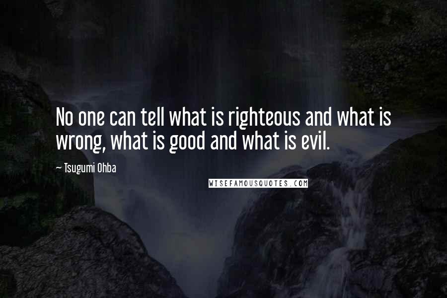 Tsugumi Ohba Quotes: No one can tell what is righteous and what is wrong, what is good and what is evil.