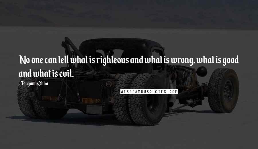 Tsugumi Ohba Quotes: No one can tell what is righteous and what is wrong, what is good and what is evil.