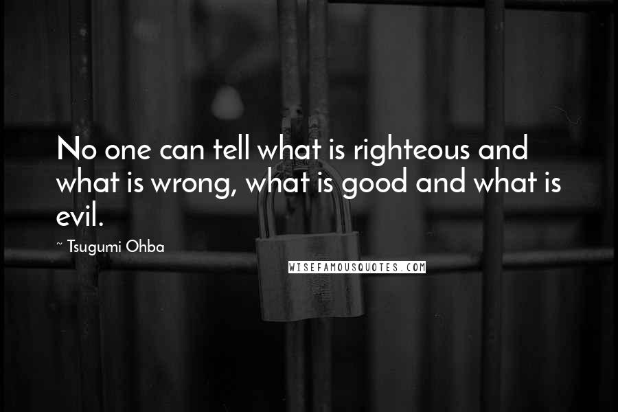 Tsugumi Ohba Quotes: No one can tell what is righteous and what is wrong, what is good and what is evil.