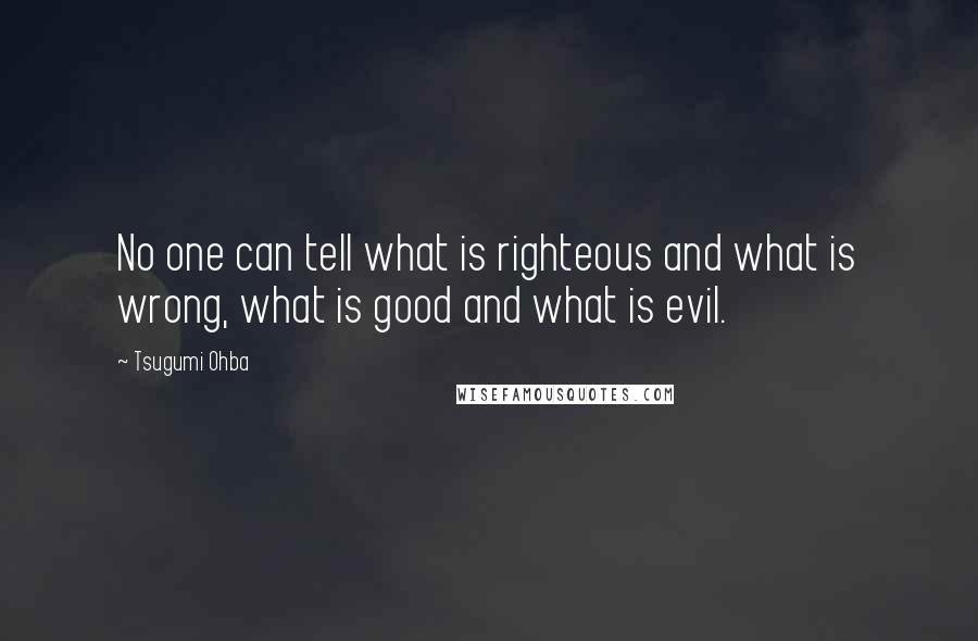 Tsugumi Ohba Quotes: No one can tell what is righteous and what is wrong, what is good and what is evil.