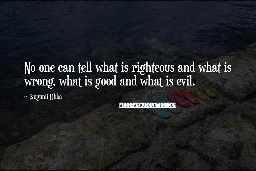 Tsugumi Ohba Quotes: No one can tell what is righteous and what is wrong, what is good and what is evil.