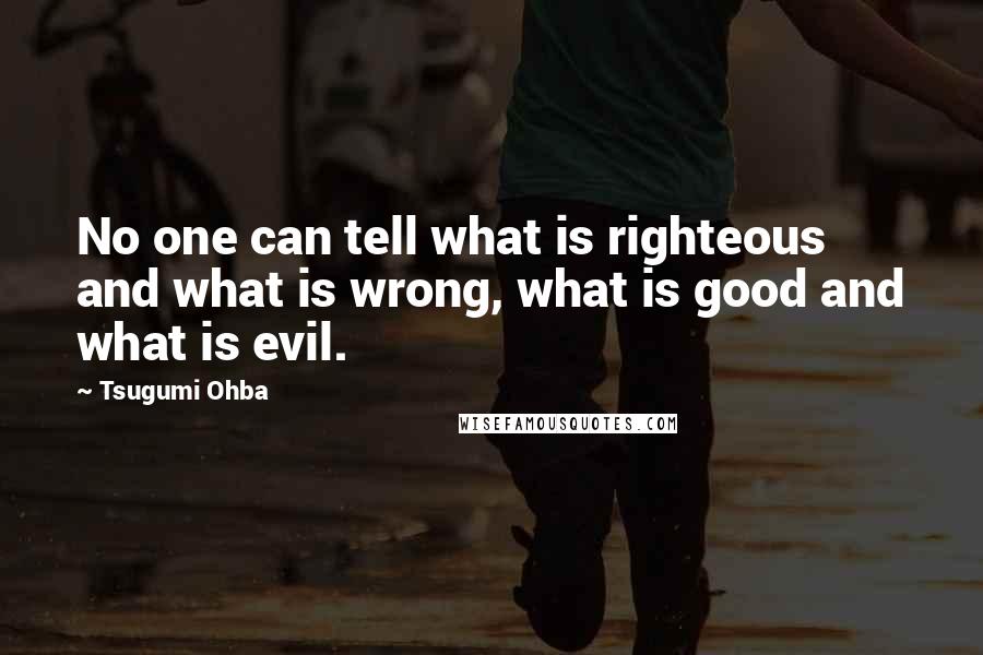 Tsugumi Ohba Quotes: No one can tell what is righteous and what is wrong, what is good and what is evil.