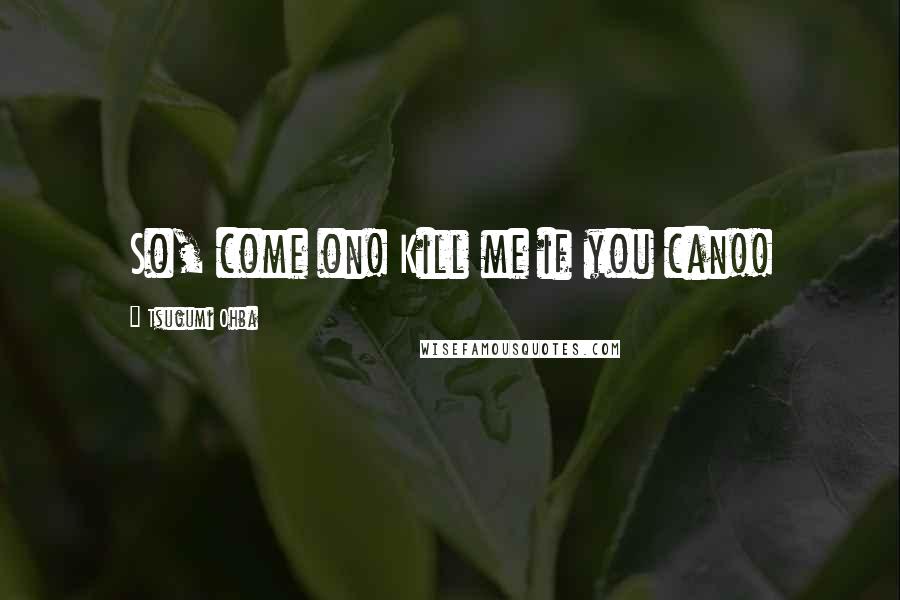 Tsugumi Ohba Quotes: So, come on! Kill me if you can!!