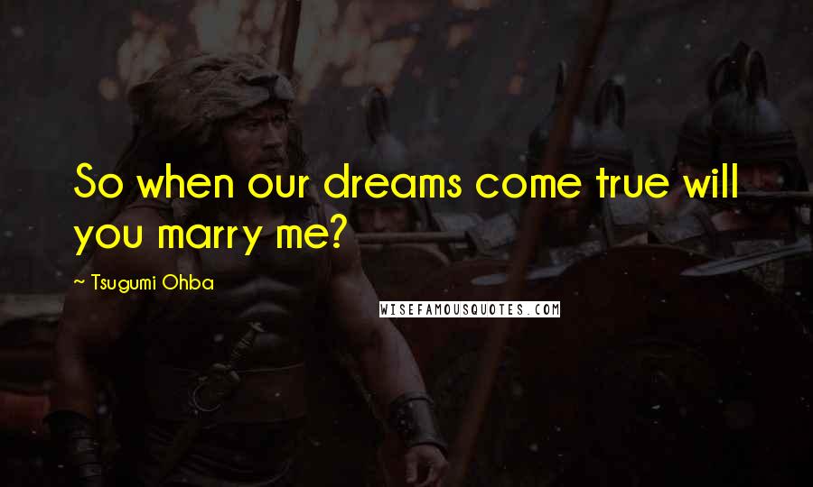 Tsugumi Ohba Quotes: So when our dreams come true will you marry me?