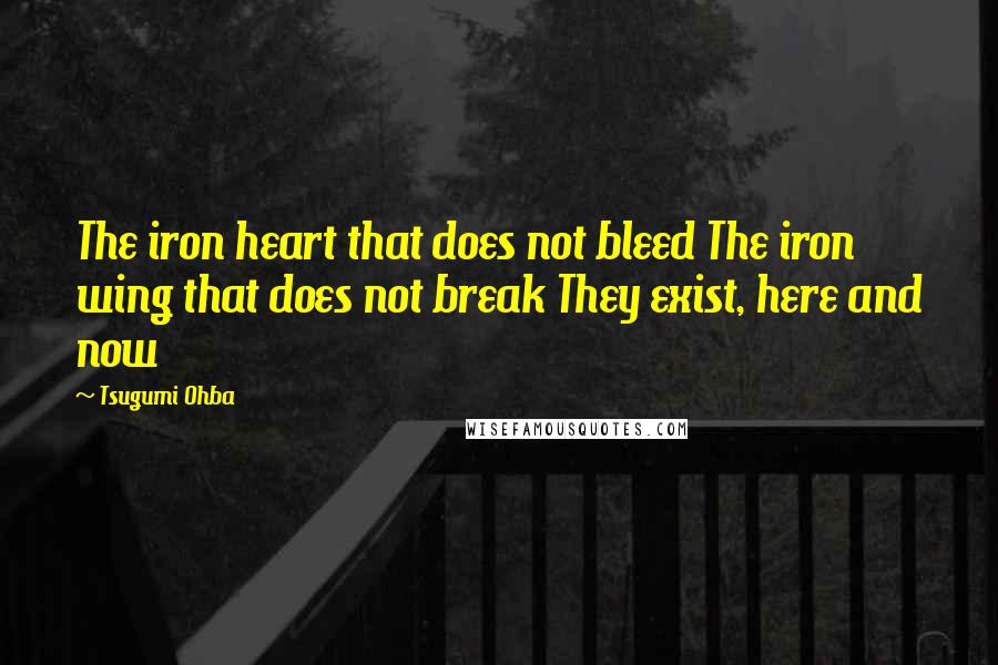 Tsugumi Ohba Quotes: The iron heart that does not bleed The iron wing that does not break They exist, here and now