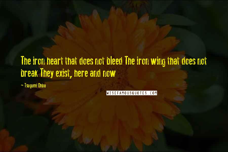 Tsugumi Ohba Quotes: The iron heart that does not bleed The iron wing that does not break They exist, here and now