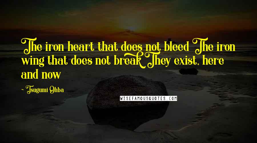Tsugumi Ohba Quotes: The iron heart that does not bleed The iron wing that does not break They exist, here and now