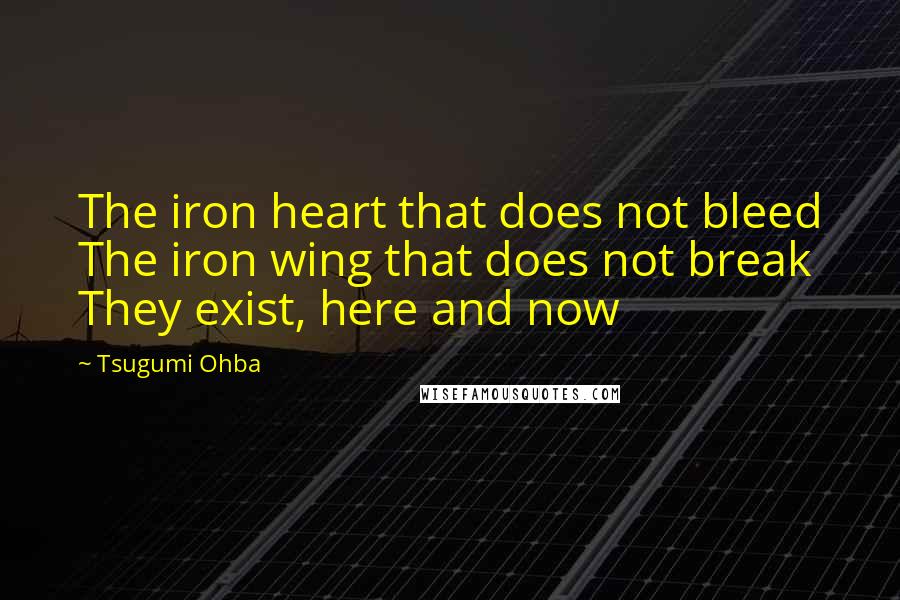 Tsugumi Ohba Quotes: The iron heart that does not bleed The iron wing that does not break They exist, here and now