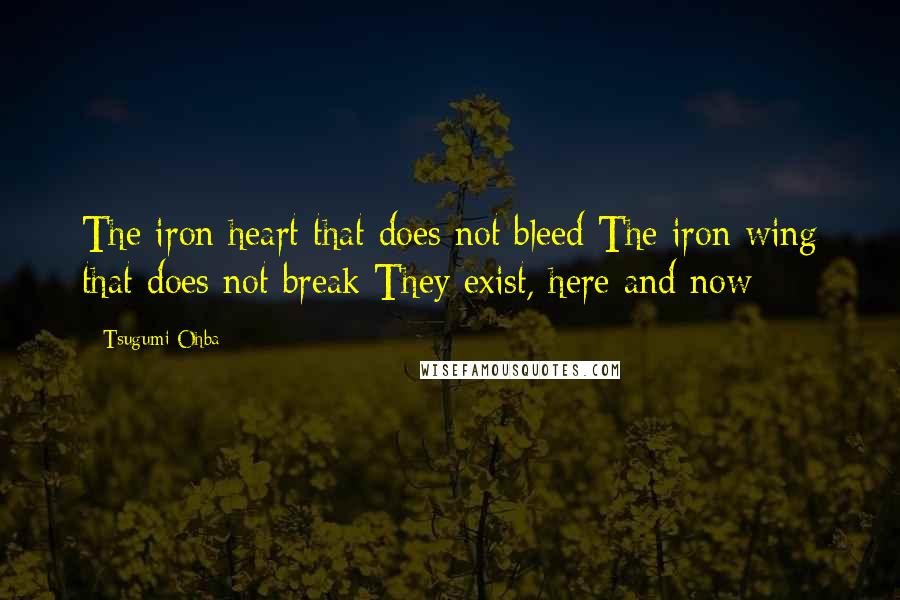 Tsugumi Ohba Quotes: The iron heart that does not bleed The iron wing that does not break They exist, here and now