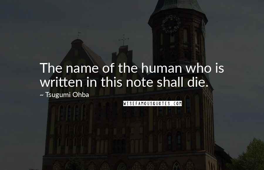 Tsugumi Ohba Quotes: The name of the human who is written in this note shall die.