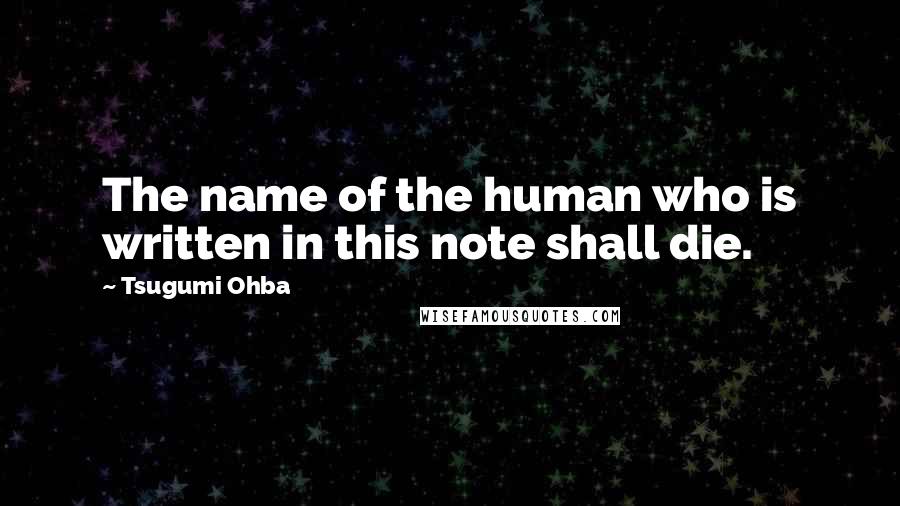 Tsugumi Ohba Quotes: The name of the human who is written in this note shall die.