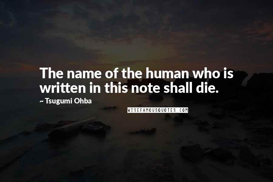 Tsugumi Ohba Quotes: The name of the human who is written in this note shall die.