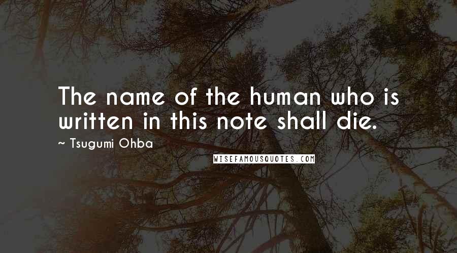 Tsugumi Ohba Quotes: The name of the human who is written in this note shall die.