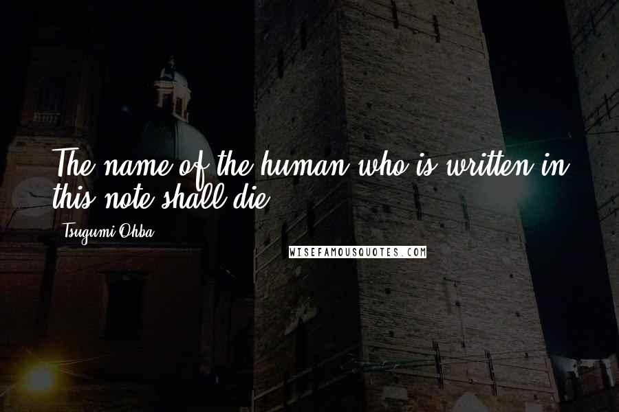 Tsugumi Ohba Quotes: The name of the human who is written in this note shall die.