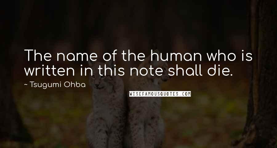 Tsugumi Ohba Quotes: The name of the human who is written in this note shall die.
