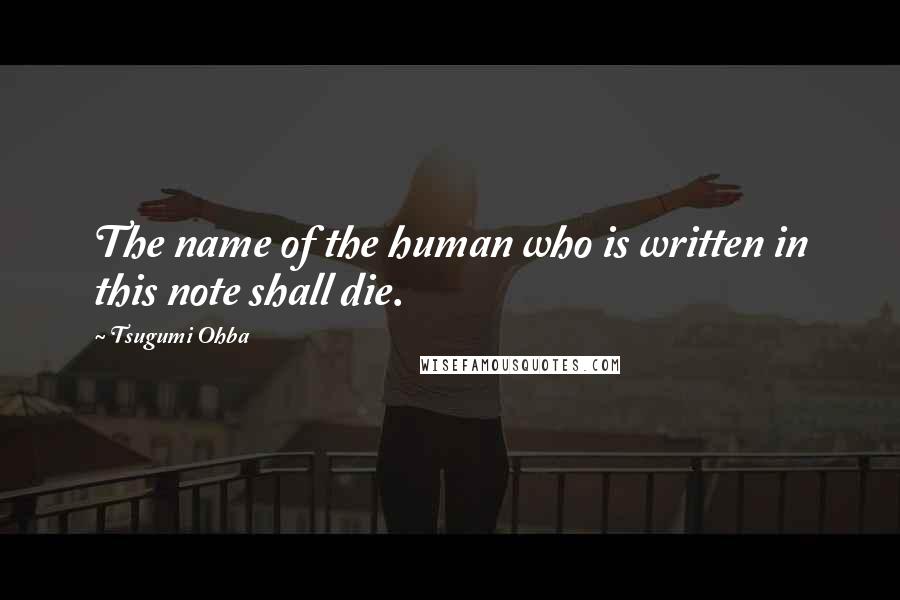 Tsugumi Ohba Quotes: The name of the human who is written in this note shall die.