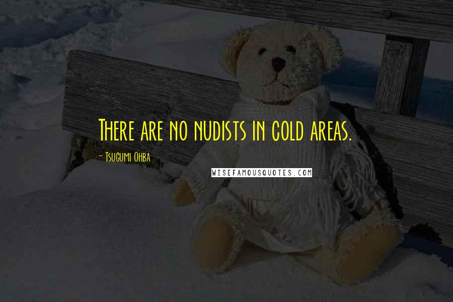 Tsugumi Ohba Quotes: There are no nudists in cold areas.