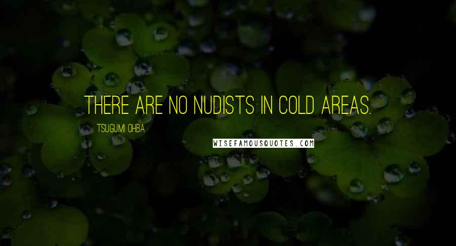Tsugumi Ohba Quotes: There are no nudists in cold areas.
