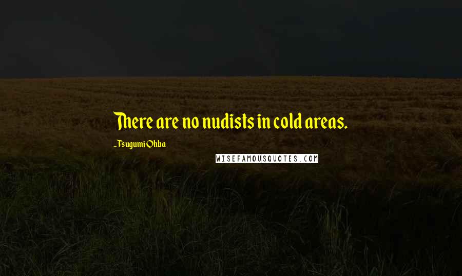 Tsugumi Ohba Quotes: There are no nudists in cold areas.
