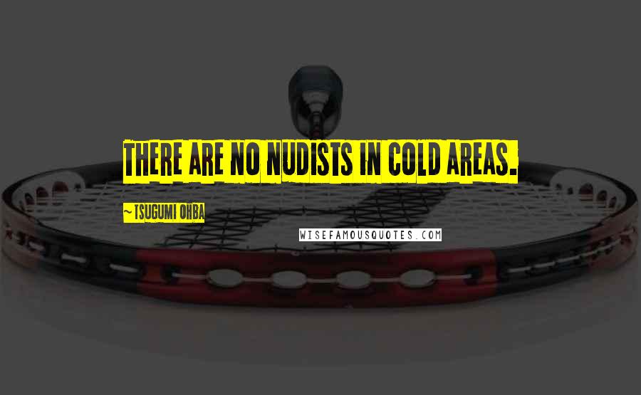 Tsugumi Ohba Quotes: There are no nudists in cold areas.