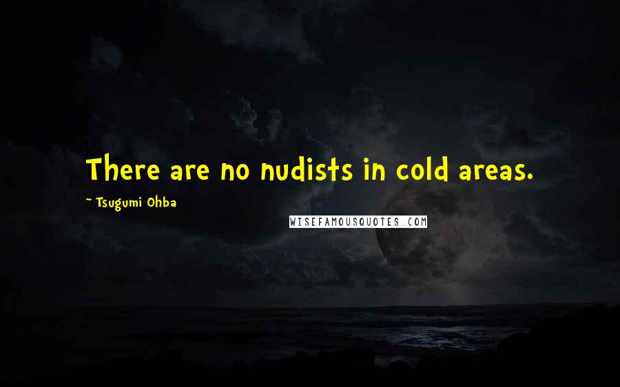 Tsugumi Ohba Quotes: There are no nudists in cold areas.