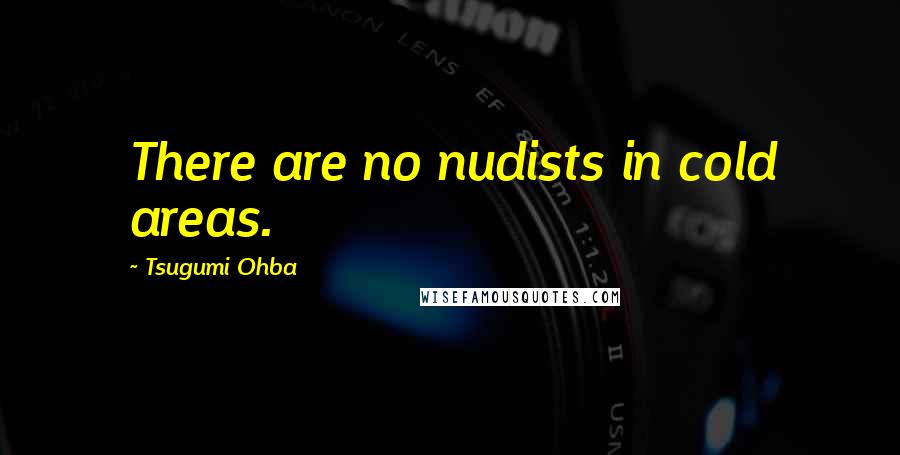 Tsugumi Ohba Quotes: There are no nudists in cold areas.