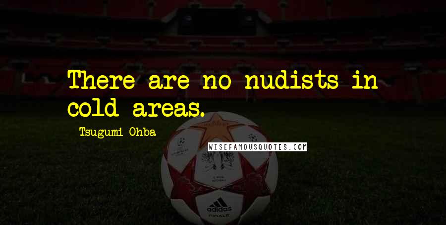 Tsugumi Ohba Quotes: There are no nudists in cold areas.