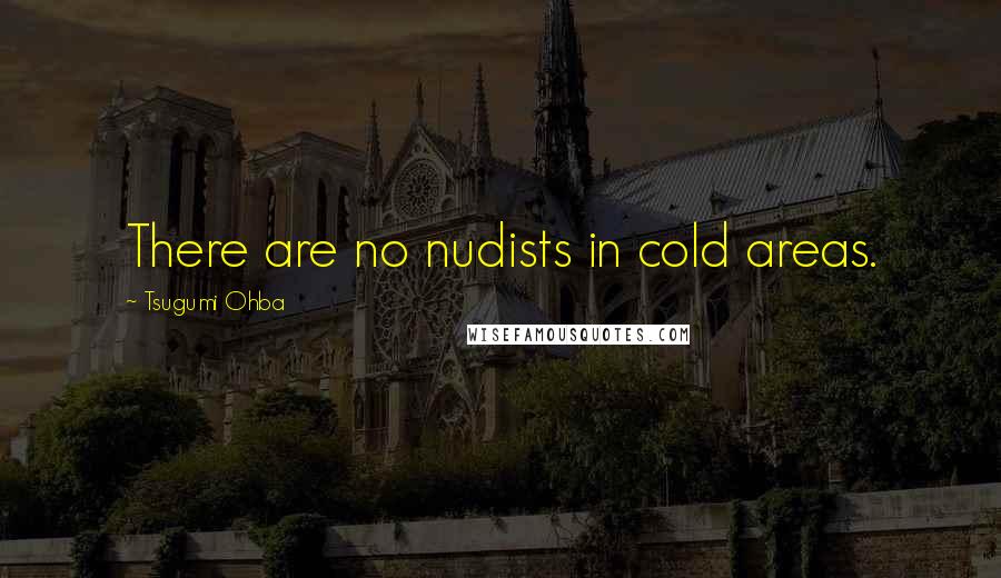 Tsugumi Ohba Quotes: There are no nudists in cold areas.