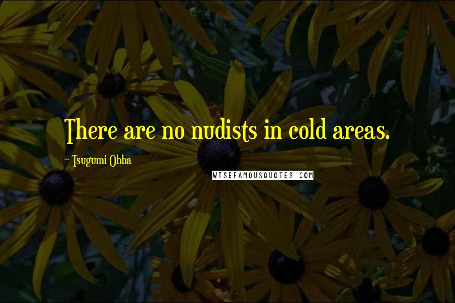 Tsugumi Ohba Quotes: There are no nudists in cold areas.