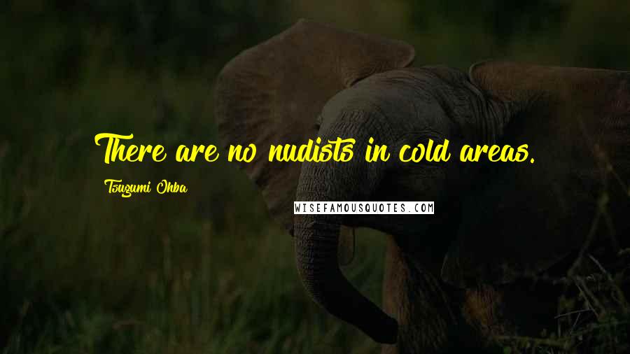 Tsugumi Ohba Quotes: There are no nudists in cold areas.