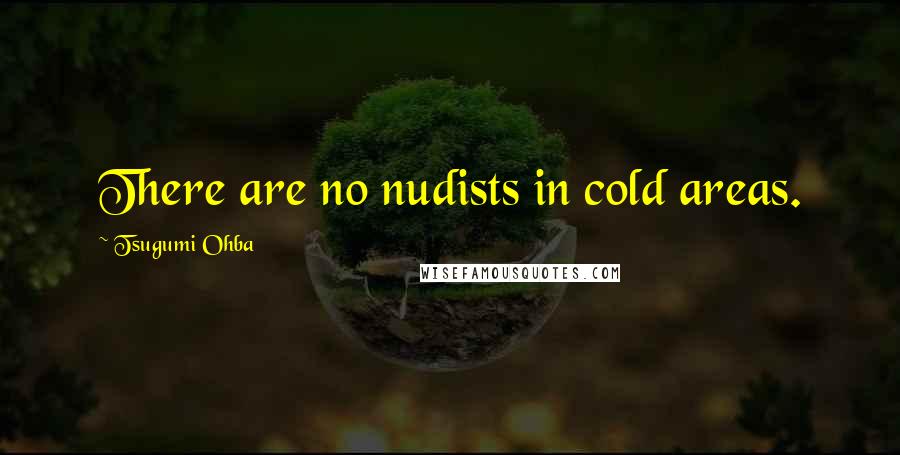 Tsugumi Ohba Quotes: There are no nudists in cold areas.