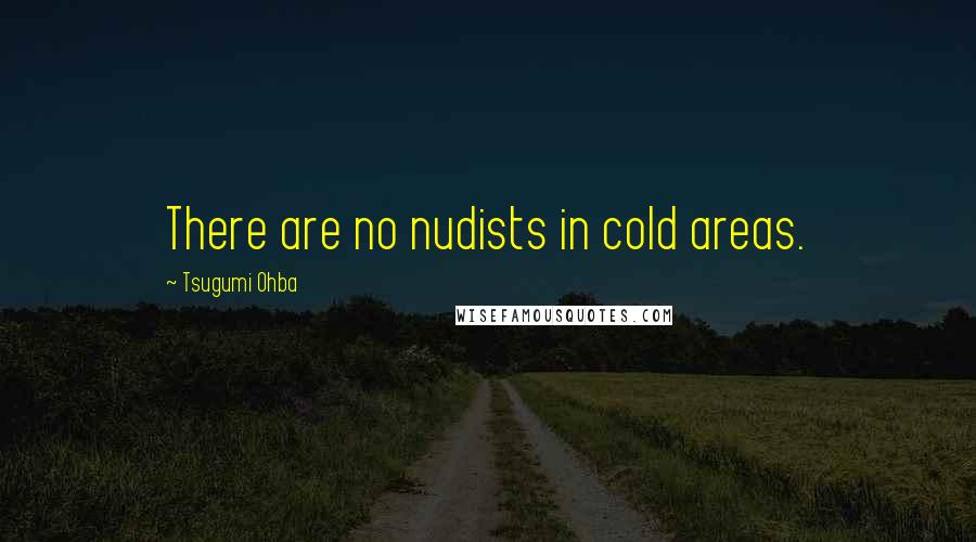 Tsugumi Ohba Quotes: There are no nudists in cold areas.