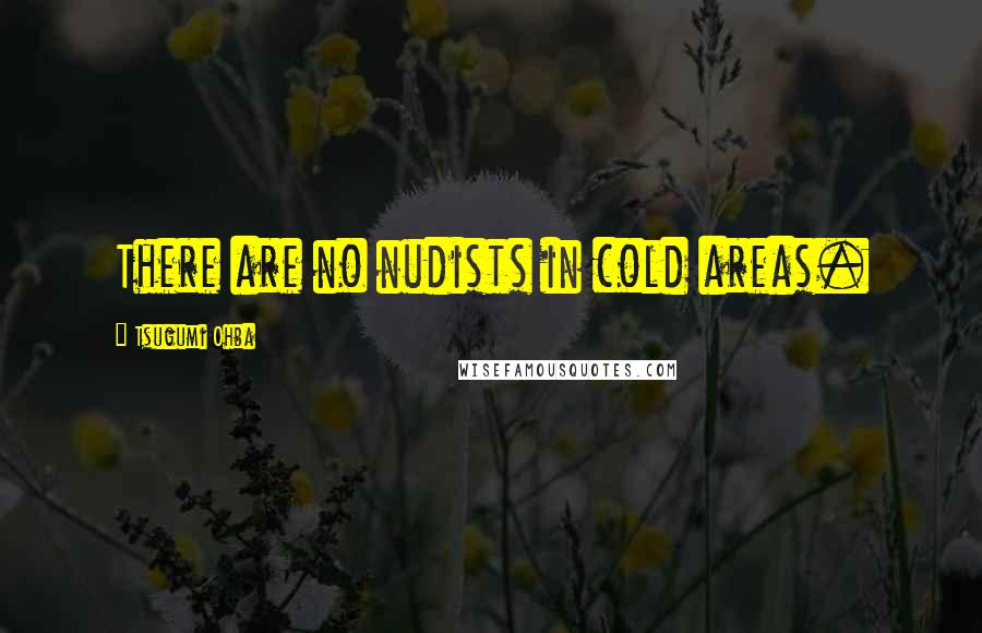 Tsugumi Ohba Quotes: There are no nudists in cold areas.