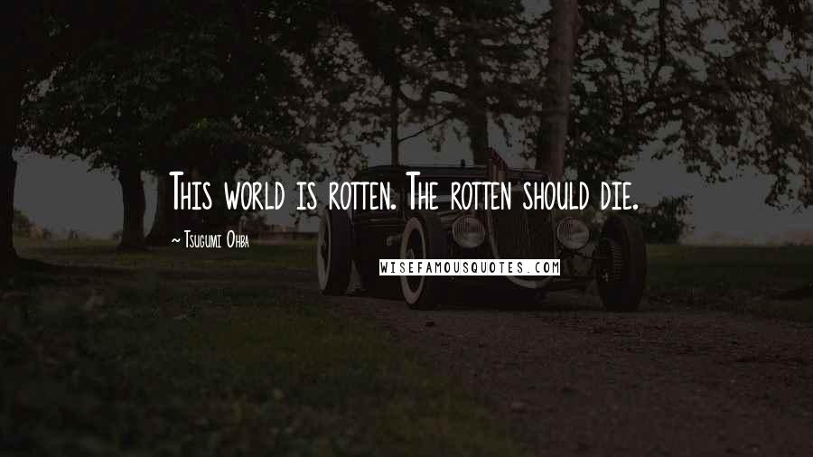 Tsugumi Ohba Quotes: This world is rotten. The rotten should die.